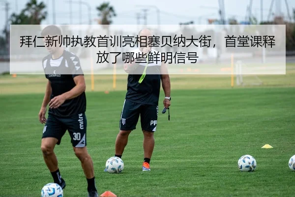 拜仁新帅执教首训亮相塞贝纳大街，首堂课释放了哪些鲜明信号